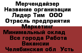 Мерчендайзер › Название организации ­ Лидер Тим, ООО › Отрасль предприятия ­ Маркетинг › Минимальный оклад ­ 1 - Все города Работа » Вакансии   . Челябинская обл.,Усть-Катав г.